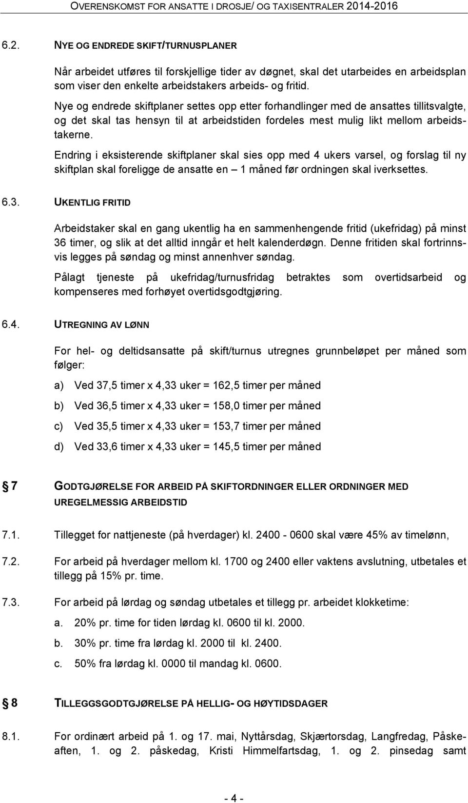 Endring i eksisterende skiftplaner skal sies opp med 4 ukers varsel, og forslag til ny skiftplan skal foreligge de ansatte en 1 måned før ordningen skal iverksettes. 6.3.