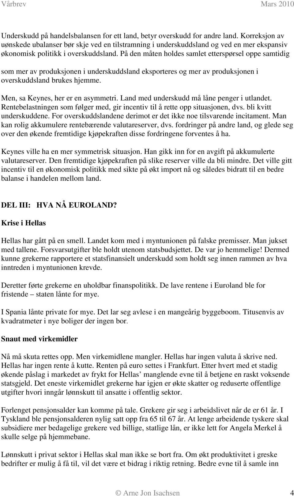 På den måten holdes samlet etterspørsel oppe samtidig som mer av produksjonen i underskuddsland eksporteres og mer av produksjonen i overskuddsland brukes hjemme. Men, sa Keynes, her er en asymmetri.