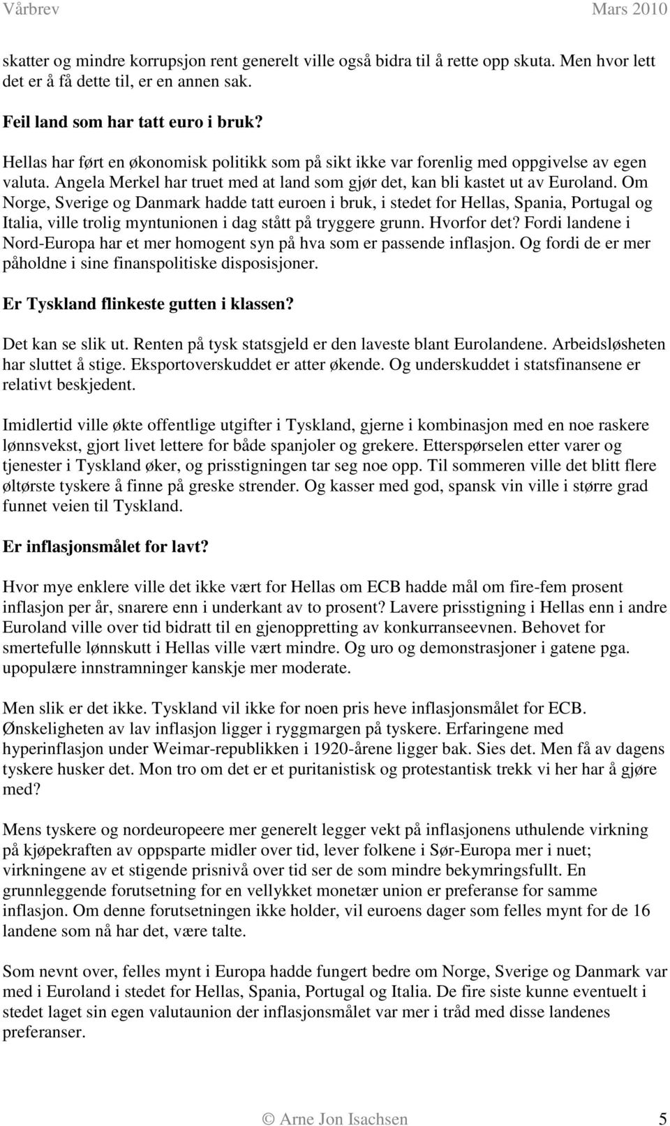 Om Norge, Sverige og Danmark hadde tatt euroen i bruk, i stedet for Hellas, Spania, Portugal og Italia, ville trolig myntunionen i dag stått på tryggere grunn. Hvorfor det?