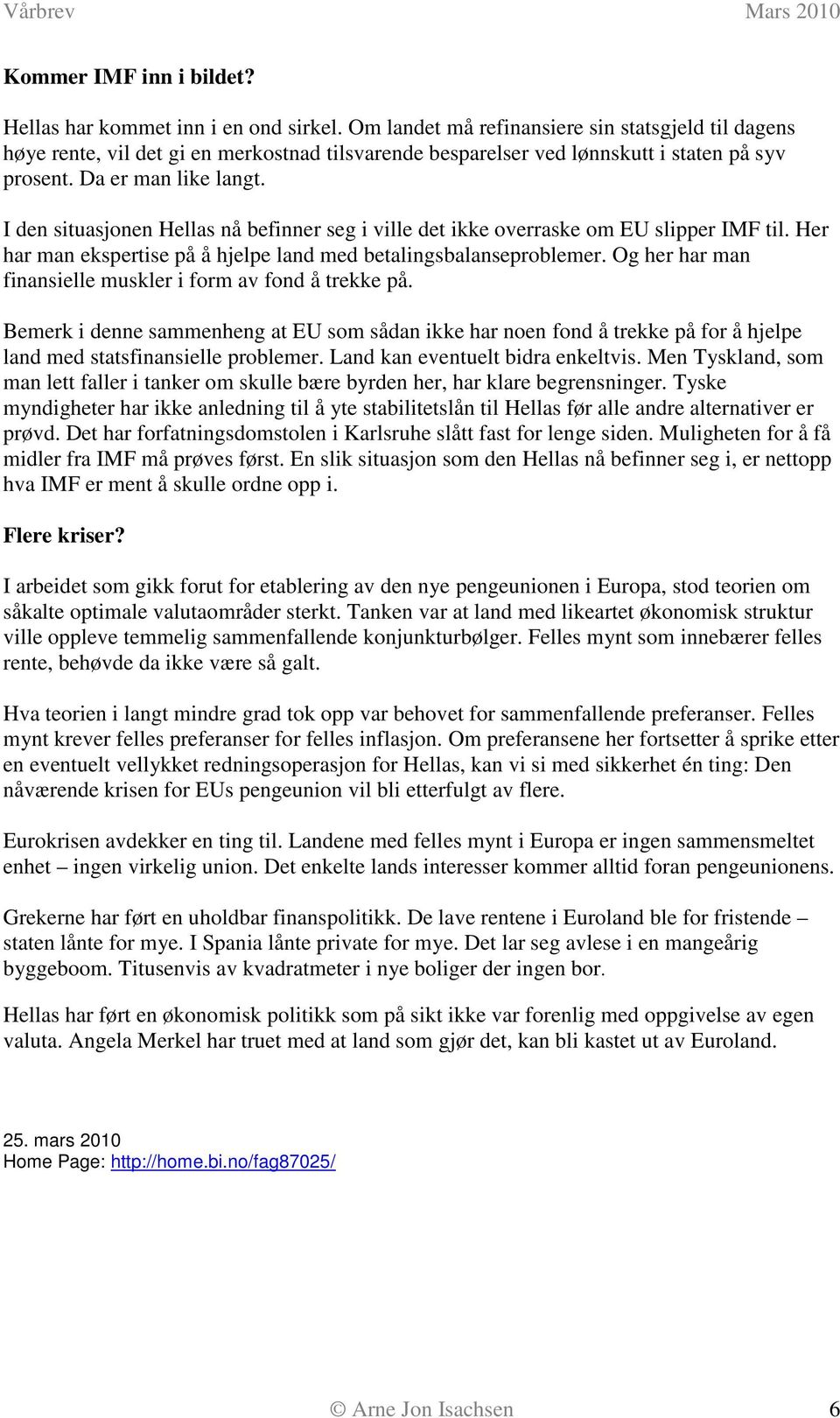 I den situasjonen Hellas nå befinner seg i ville det ikke overraske om EU slipper IMF til. Her har man ekspertise på å hjelpe land med betalingsbalanseproblemer.