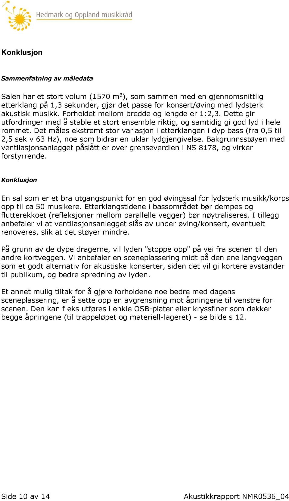 Det måles ekstremt stor variasjon i etterklangen i dyp bass (fra 0,5 til 2,5 sek v 63 Hz), noe som bidrar en uklar lydgjengivelse.