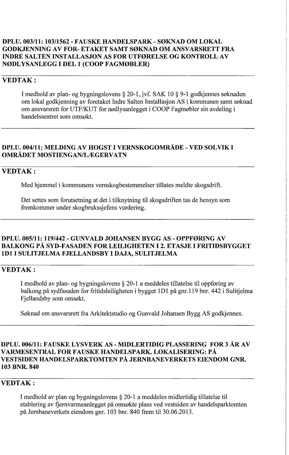 SAK 10 9-1 godkjennes søknaden om lokal godkjenning av foretaket Indre Salten Installasjon AS i kommunen samt søknad om ansvarsrett for UTF/KUT for nødlysanlegget i COOP Fagmøbler sin avdeling i