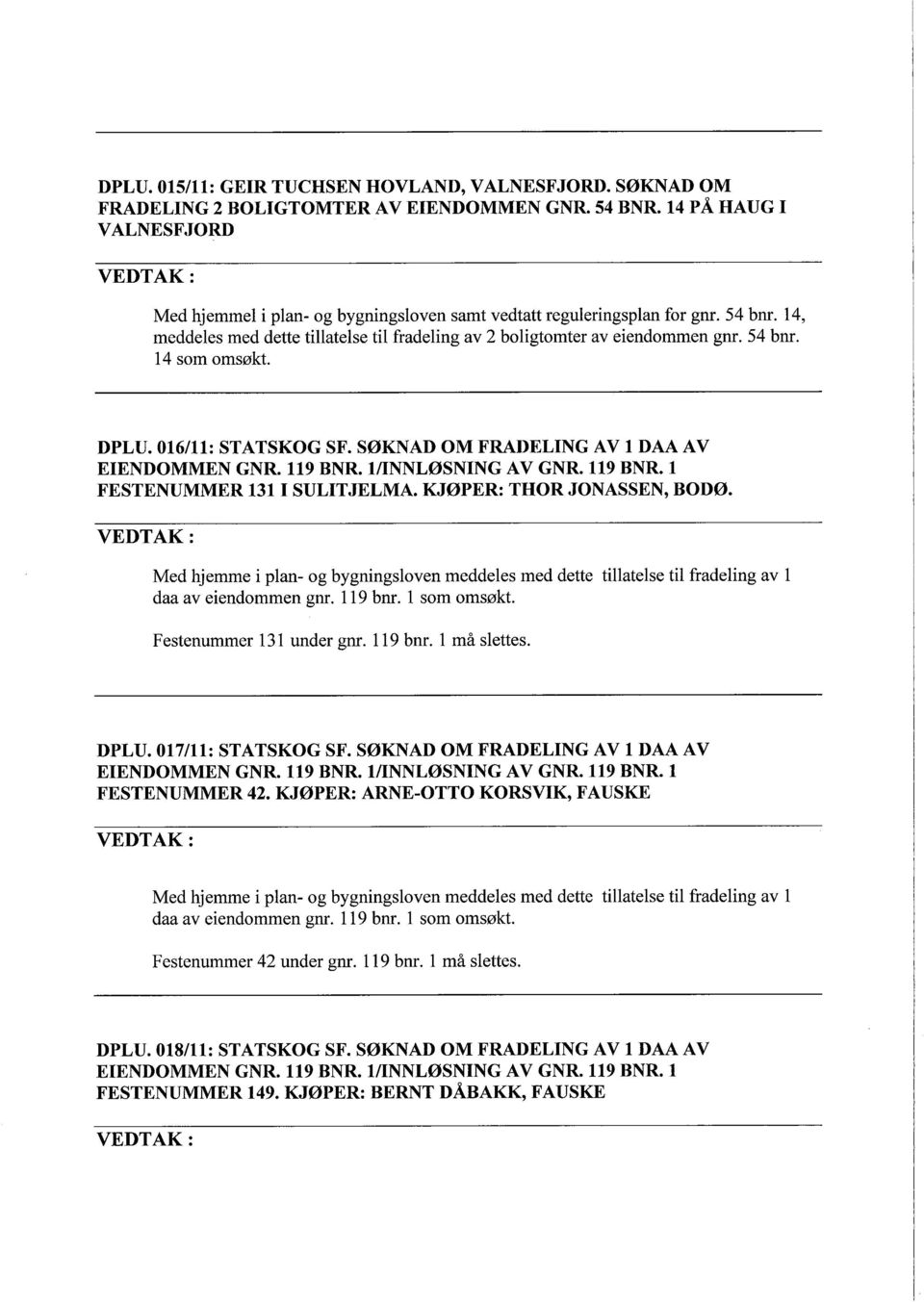 DPLU. 016/11: STATSKOG SF. SØKNAD OM FRADELING AV 1 DAA AV EIENDOMMEN GNR. 119 BNR. 1/INNLØSNING AV GNR. 119 BNR. 1 FESTENUMMER 131 I SULITJELMA. KJØPER: THOR JONASSEN, BODØ.