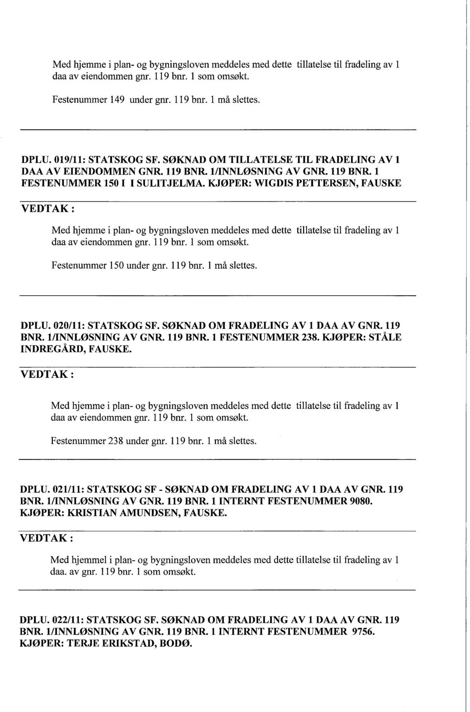 KJØPER: ST ÅLE INDREGÅRD, FAUSKE. Festenummer 238 under gnr. 119 bnr. 1 må slettes. DPLU. 021111: STATSKOG SF - SØKNAD OM FRADELING AV 1 DAA AV GNR. 119 BNR. 1/INNLØSNING AV GNR. 119 BNR. 1 INTERNT FESTENUMMER 9080.