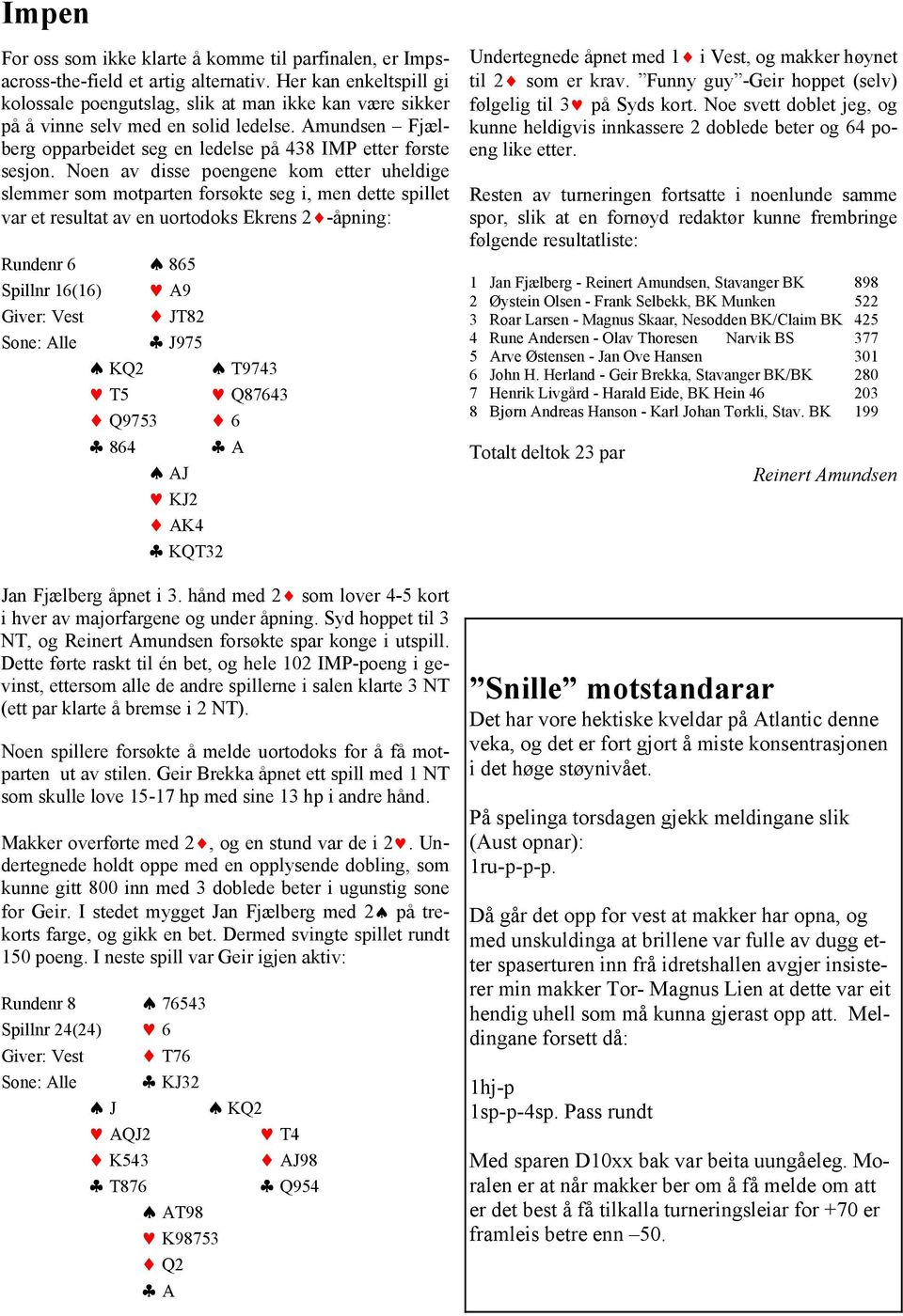 Noen av disse poengene kom etter uheldige slemmer som motparten forsøkte seg i, men dette spillet var et resultat av en uortodoks Ekrens 2 -åpning: Rundenr 6 865 Spillnr 16(16) A9 Giver: JT82 Sone: