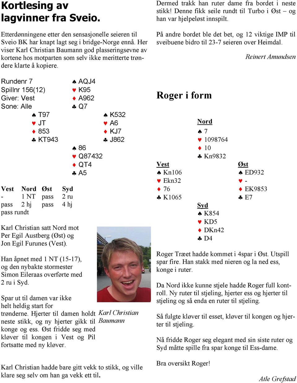 Rundenr 7 Spillnr 156(12) Giver: Sone: Alle T97 JT 853 KT943-1 NT pass 2 ru pass 2 hj pass 4 hj pass rundt Karl Christian satt mot Per Egil Austberg () og Jon Egil Furunes ().