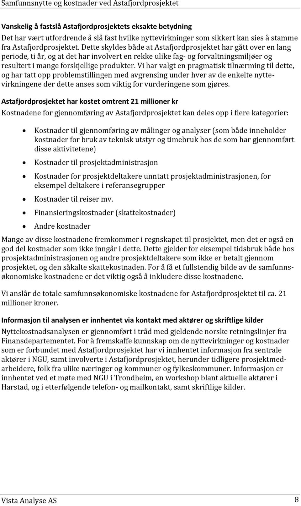 Vi har valgt en pragmatisk tilnærming til dette, og har tatt opp problemstillingen med avgrensing under hver av de enkelte nyttevirkningene der dette anses som viktig for vurderingene som gjøres.