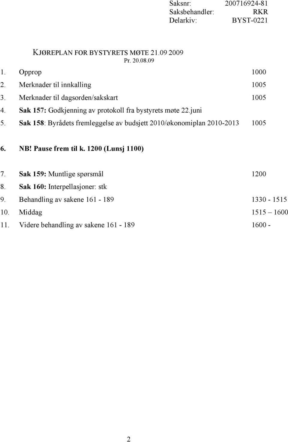 Sak 158: Byrådets fremleggelse av budsjett 2010/økonomiplan 2010-2013 1005 6. NB! Pause frem til k. 1200 (Lunsj 1100) 7.