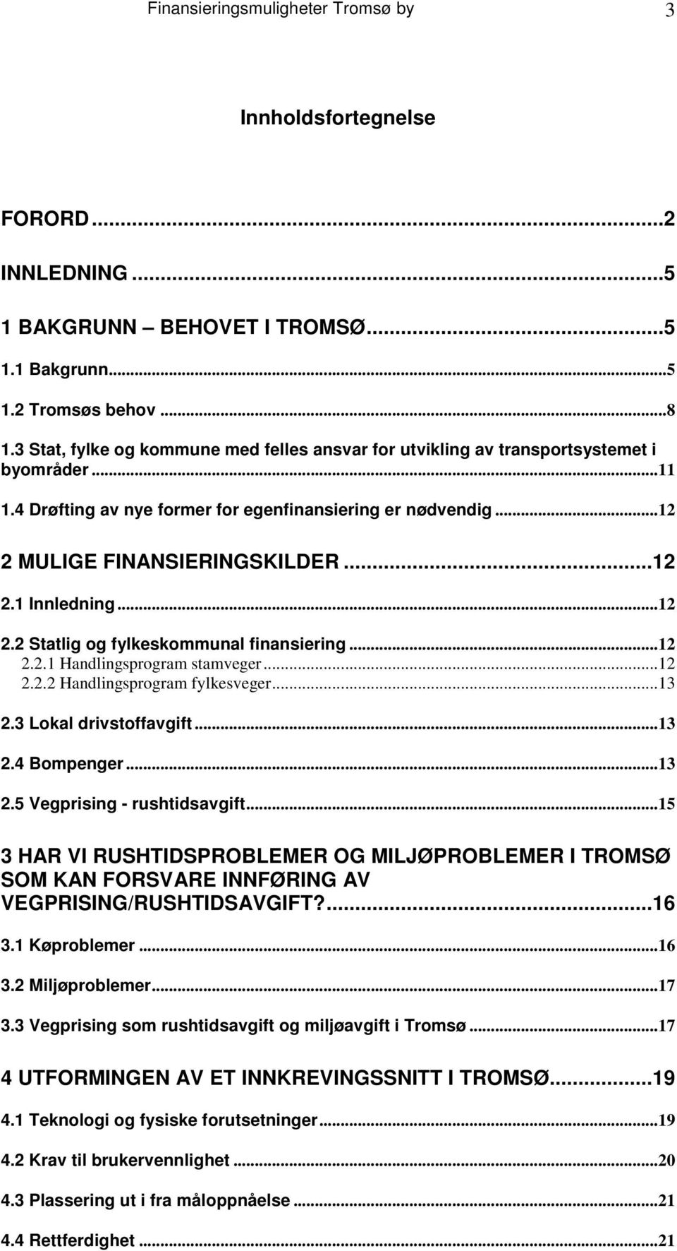 ..12 2.2 Statlig og fylkeskommunal finansiering...12 2.2.1 Handlingsprogram stamveger...12 2.2.2 Handlingsprogram fylkesveger...13 2.3 Lokal drivstoffavgift...13 2.4 Bompenger...13 2.5 Vegprising - rushtidsavgift.