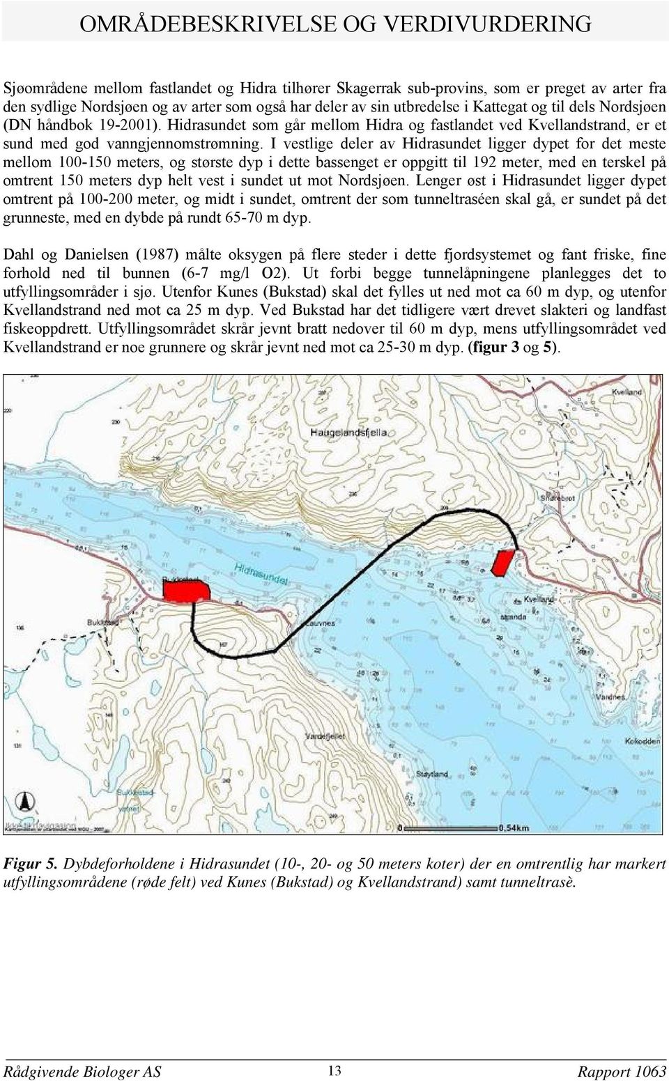 I vestlige deler av Hidrasundet ligger dypet for det meste mellom 100-150 meters og største dyp i dette bassenget er oppgitt til 192 meter med en terskel på omtrent 150 meters dyp helt vest i sundet