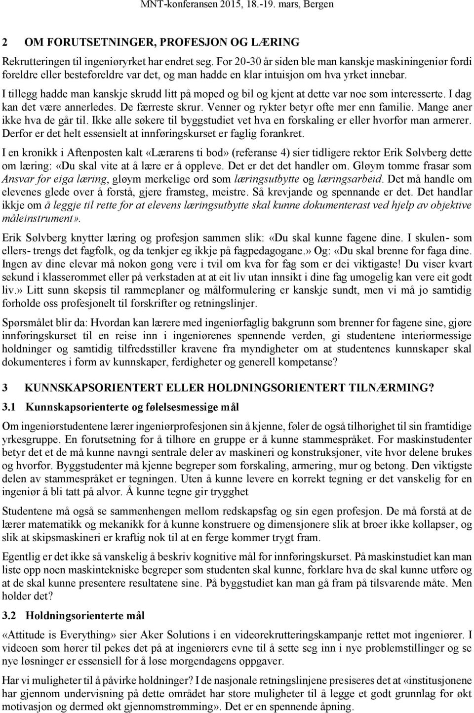 I tillegg hadde man kanskje skrudd litt på moped og bil og kjent at dette var noe som interesserte. I dag kan det være annerledes. De færreste skrur. Venner og rykter betyr ofte mer enn familie.