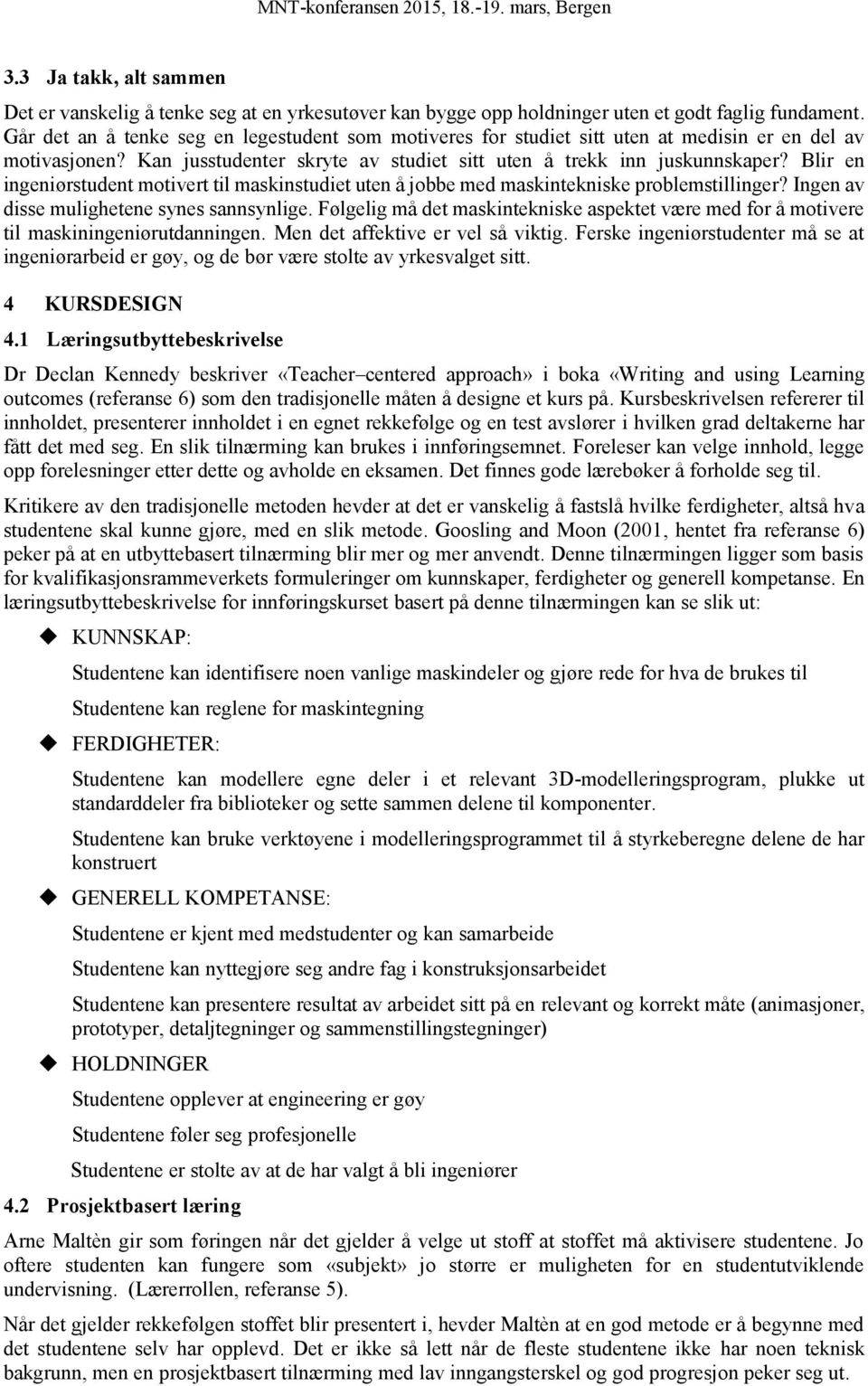 Blir en ingeniørstudent motivert til maskinstudiet uten å jobbe med maskintekniske problemstillinger? Ingen av disse mulighetene synes sannsynlige.