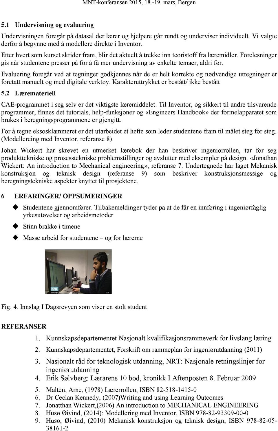 Evaluering foregår ved at tegninger godkjennes når de er helt korrekte og nødvendige utregninger er foretatt manuelt og med digitale verktøy. Karakteruttrykket er bestått/ ikke bestått 5.