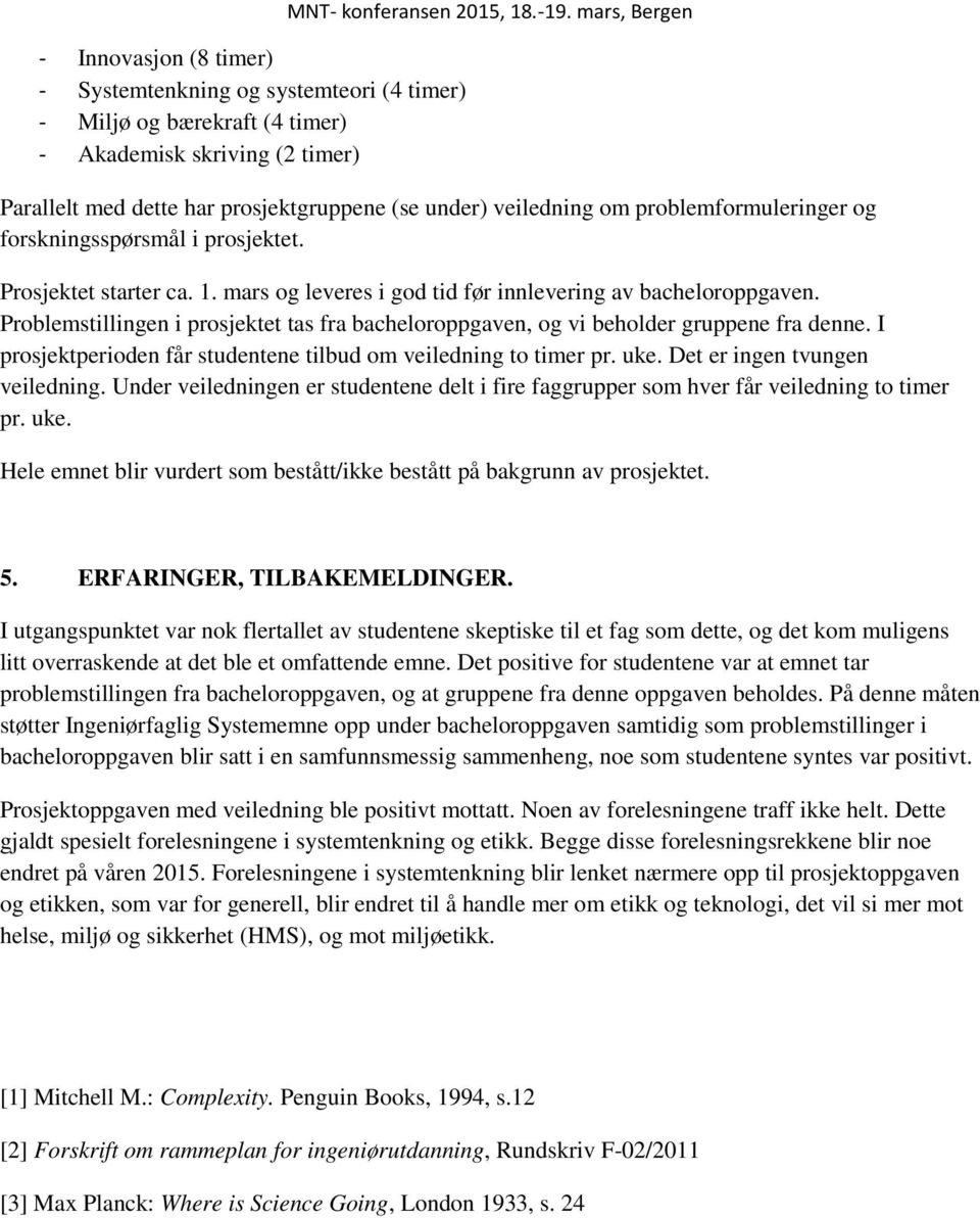 mars og leveres i god tid før innlevering av bacheloroppgaven. Problemstillingen i prosjektet tas fra bacheloroppgaven, og vi beholder gruppene fra denne.