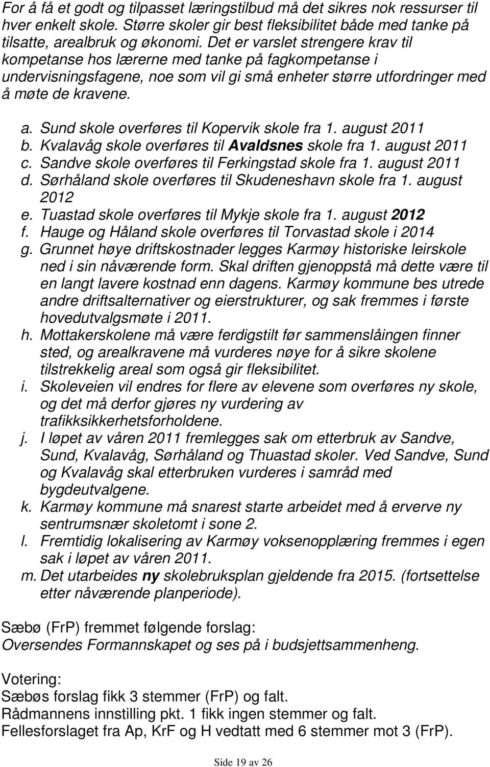 Sund skole overføres til Kopervik skole fra 1. august 2011 b. Kvalavåg skole overføres til Avaldsnes skole fra 1. august 2011 c. Sandve skole overføres til Ferkingstad skole fra 1. august 2011 d.