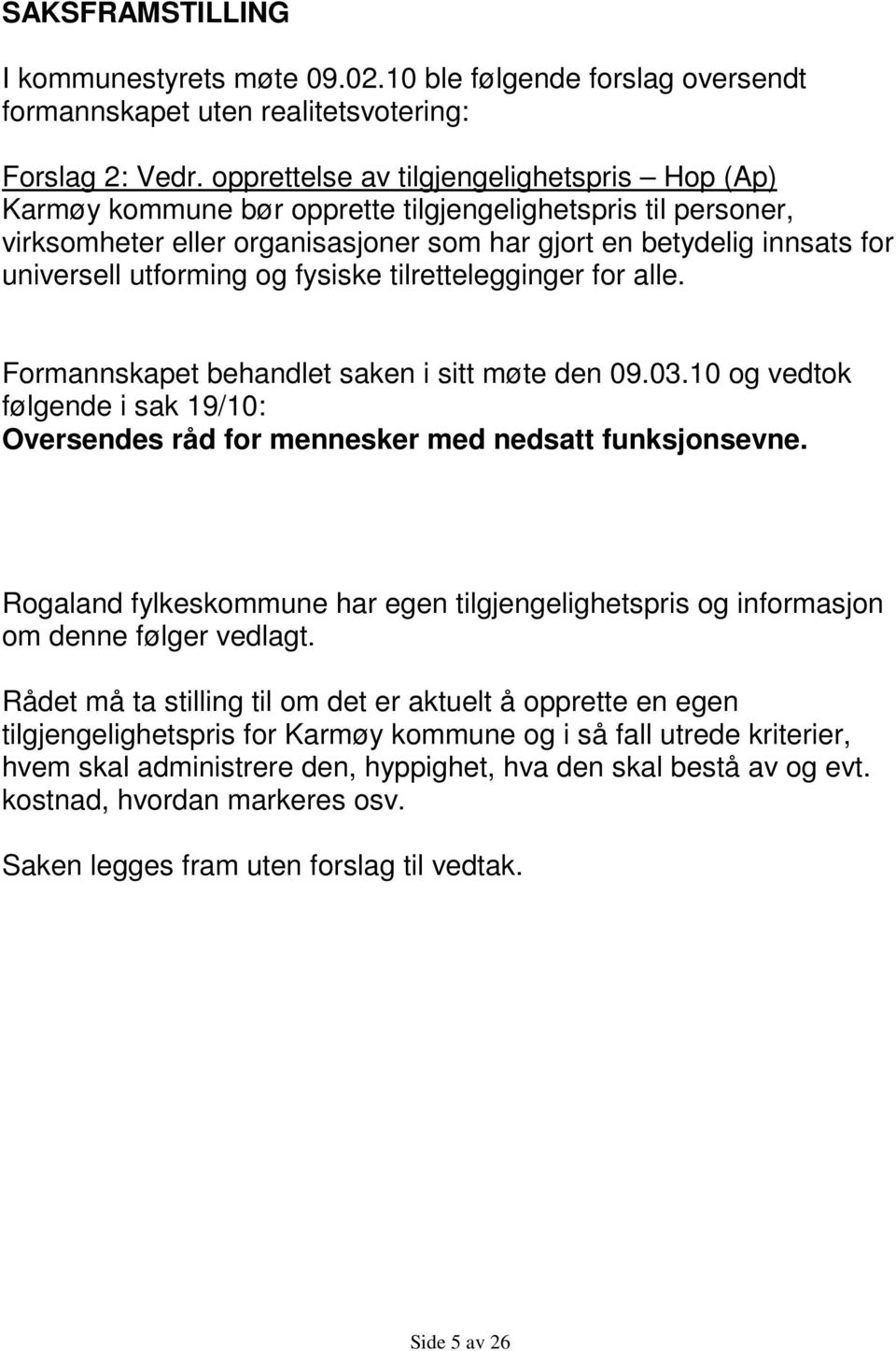 utforming og fysiske tilrettelegginger for alle. Formannskapet behandlet saken i sitt møte den 09.03.10 og vedtok følgende i sak 19/10: Oversendes råd for mennesker med nedsatt funksjonsevne.