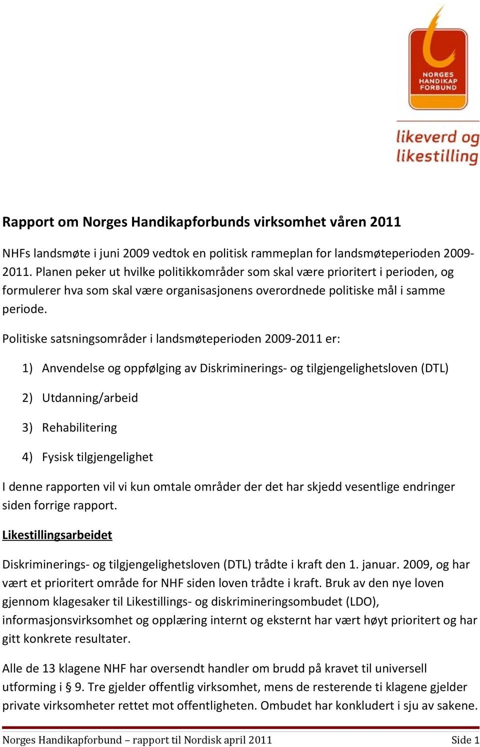 Politiske satsningsområder i landsmøteperioden 2009-2011 er: 1) Anvendelse og oppfølging av Diskriminerings- og tilgjengelighetsloven (DTL) 2) Utdanning/arbeid 3) Rehabilitering 4) Fysisk