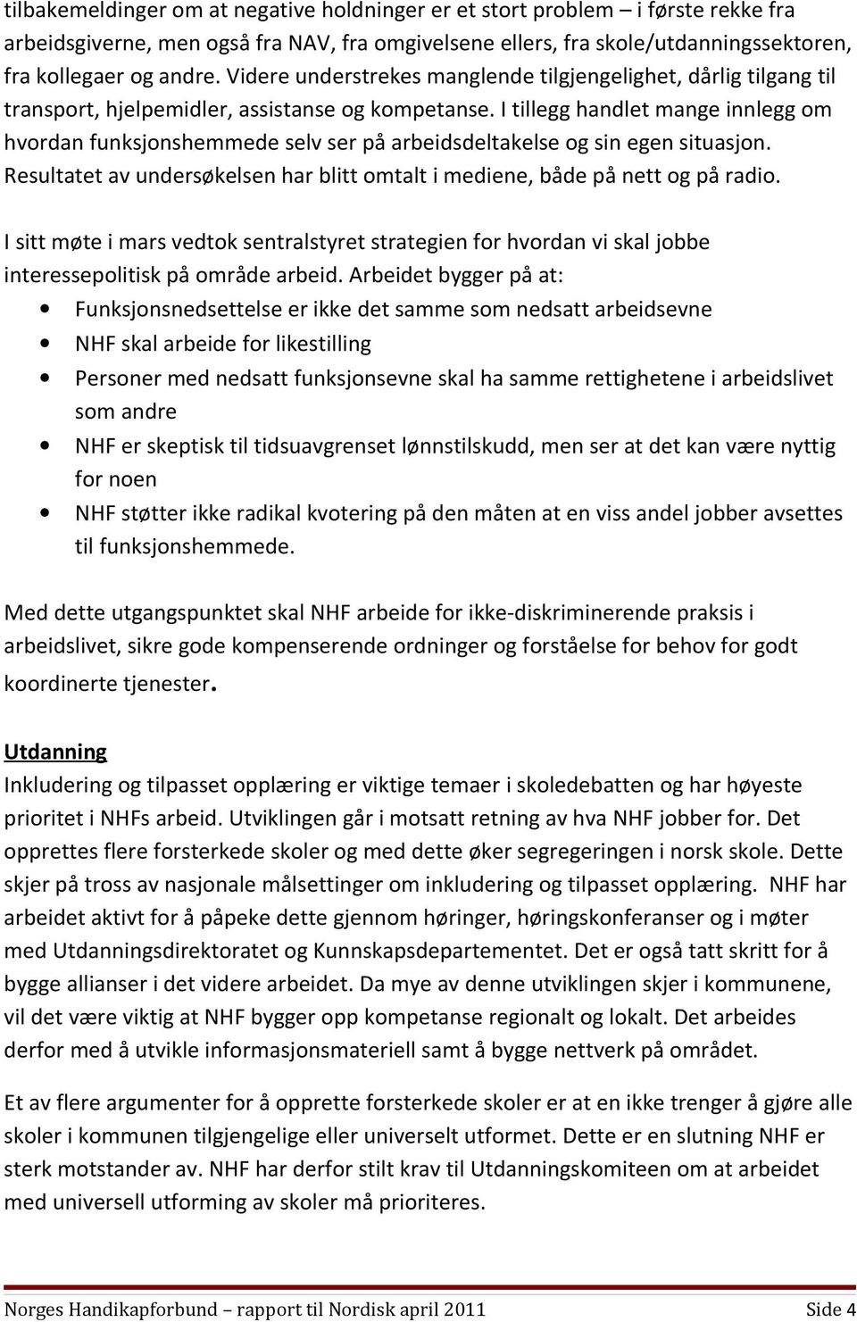 I tillegg handlet mange innlegg om hvordan funksjonshemmede selv ser på arbeidsdeltakelse og sin egen situasjon. Resultatet av undersøkelsen har blitt omtalt i mediene, både på nett og på radio.