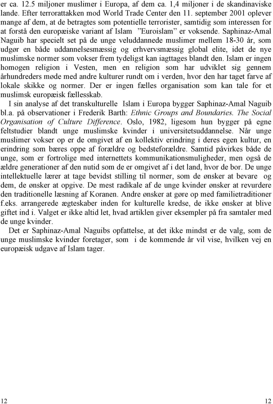 Saphinaz-Amal Naguib har specielt set på de unge veluddannede muslimer mellem 18-30 år, som udgør en både uddannelsesmæssig og erhvervsmæssig global elite, idet de nye muslimske normer som vokser