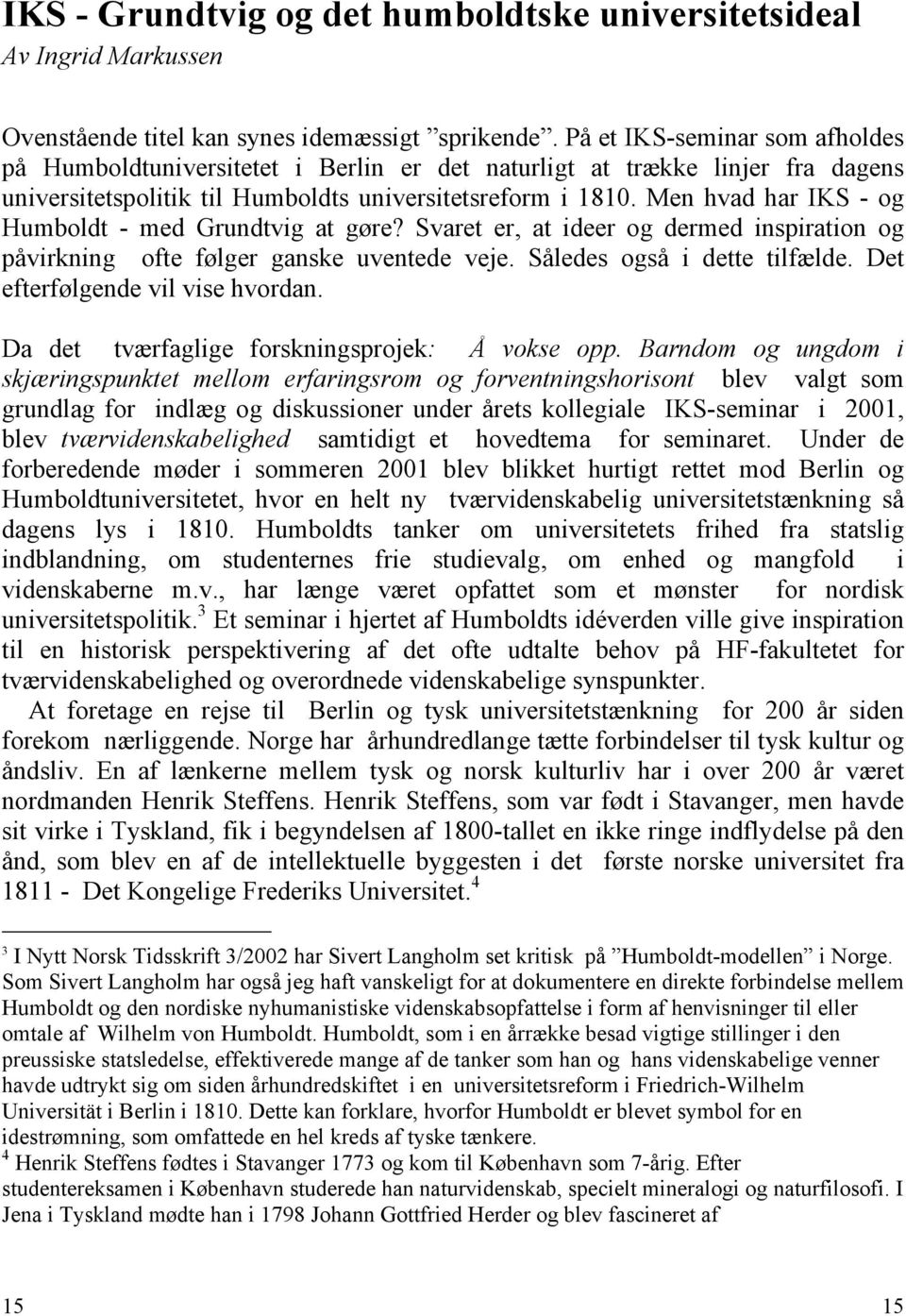 Men hvad har IKS - og Humboldt - med Grundtvig at gøre? Svaret er, at ideer og dermed inspiration og påvirkning ofte følger ganske uventede veje. Således også i dette tilfælde.