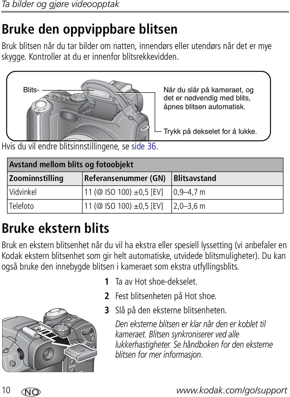 Avstand mellom blits og fotoobjekt Zoominnstilling Referansenummer (GN) Blitsavstand Vidvinkel 11 (@ ISO 100) ±0,5 [EV] 0,9 4,7 m Telefoto 11 (@ ISO 100) ±0,5 [EV] 2,0 3,6 m Bruke ekstern blits Bruk