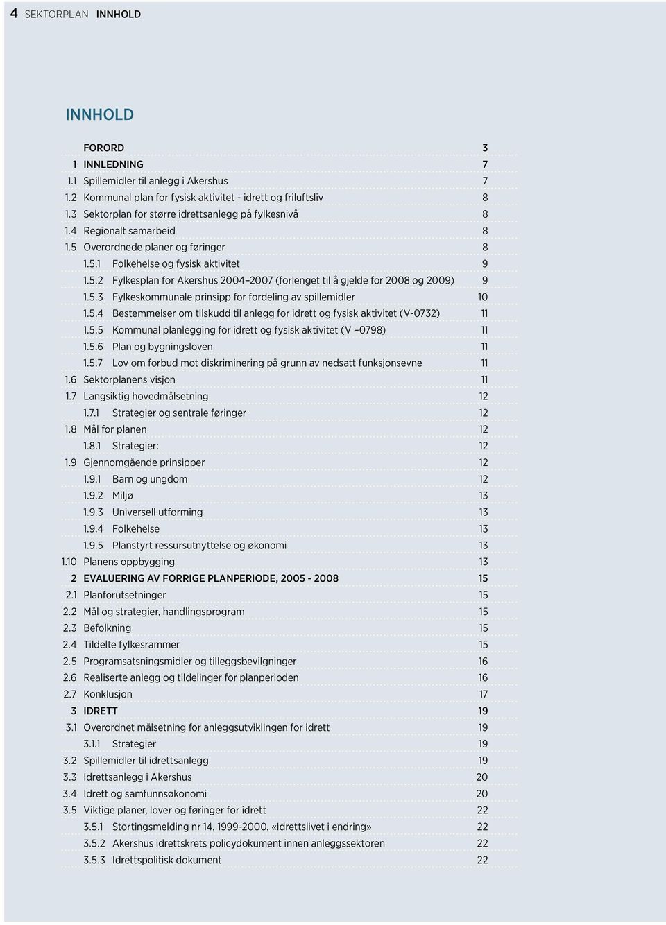 5.3 Fylkeskommunale prinsipp for fordeling av spillemidler 10 1.5.4 Bestemmelser om tilskudd til anlegg for idrett og fysisk aktivitet (V-0732) 11 1.5.5 Kommunal planlegging for idrett og fysisk aktivitet (V 0798) 11 1.