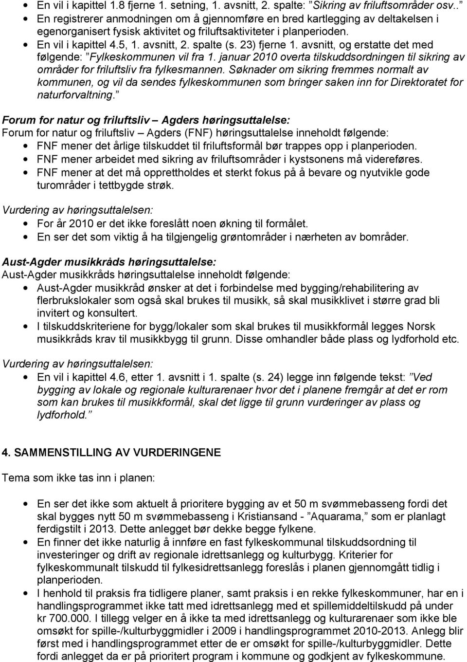 spalte (s. 23) fjerne 1. avsnitt, og erstatte det med følgende: Fylkeskommunen vil fra 1. januar 2010 overta tilskuddsordningen til sikring av områder for friluftsliv fra fylkesmannen.