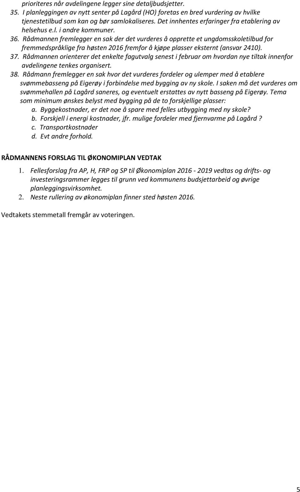 Rådmannen fremlegger en sak der det vurderes å opprette et ungdomsskoletilbud for fremmedspråklige fra høsten 2016 fremfor å kjøpe plasser eksternt (ansvar 2410). 37.