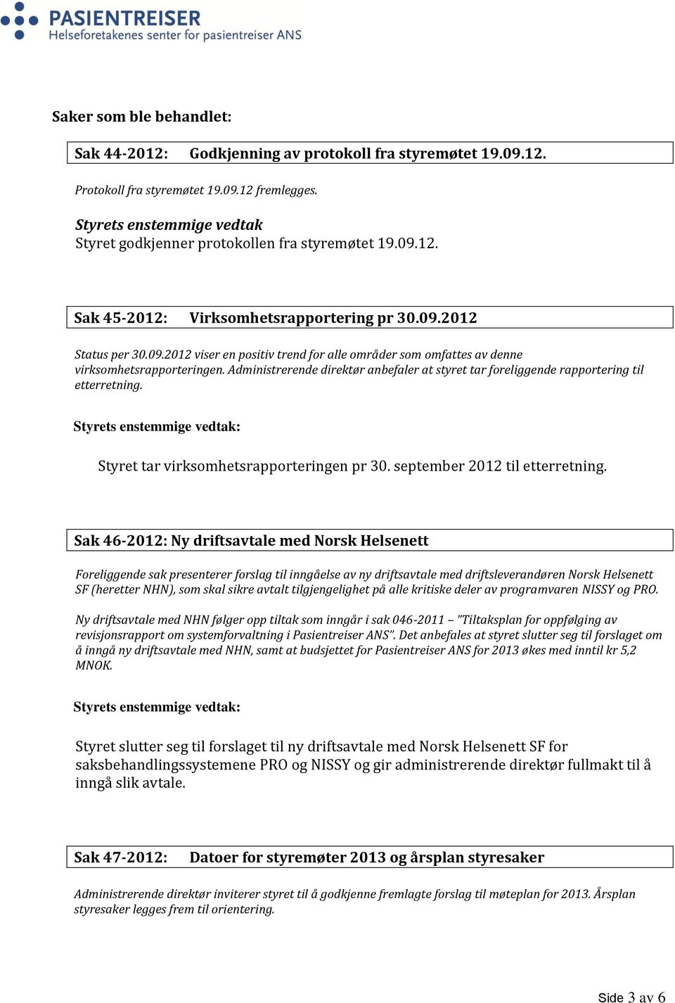 Administrerende direktør anbefaler at styret tar foreliggende rapportering til etterretning. Styret tar virksomhetsrapporteringen pr 30. september 2012 til etterretning.