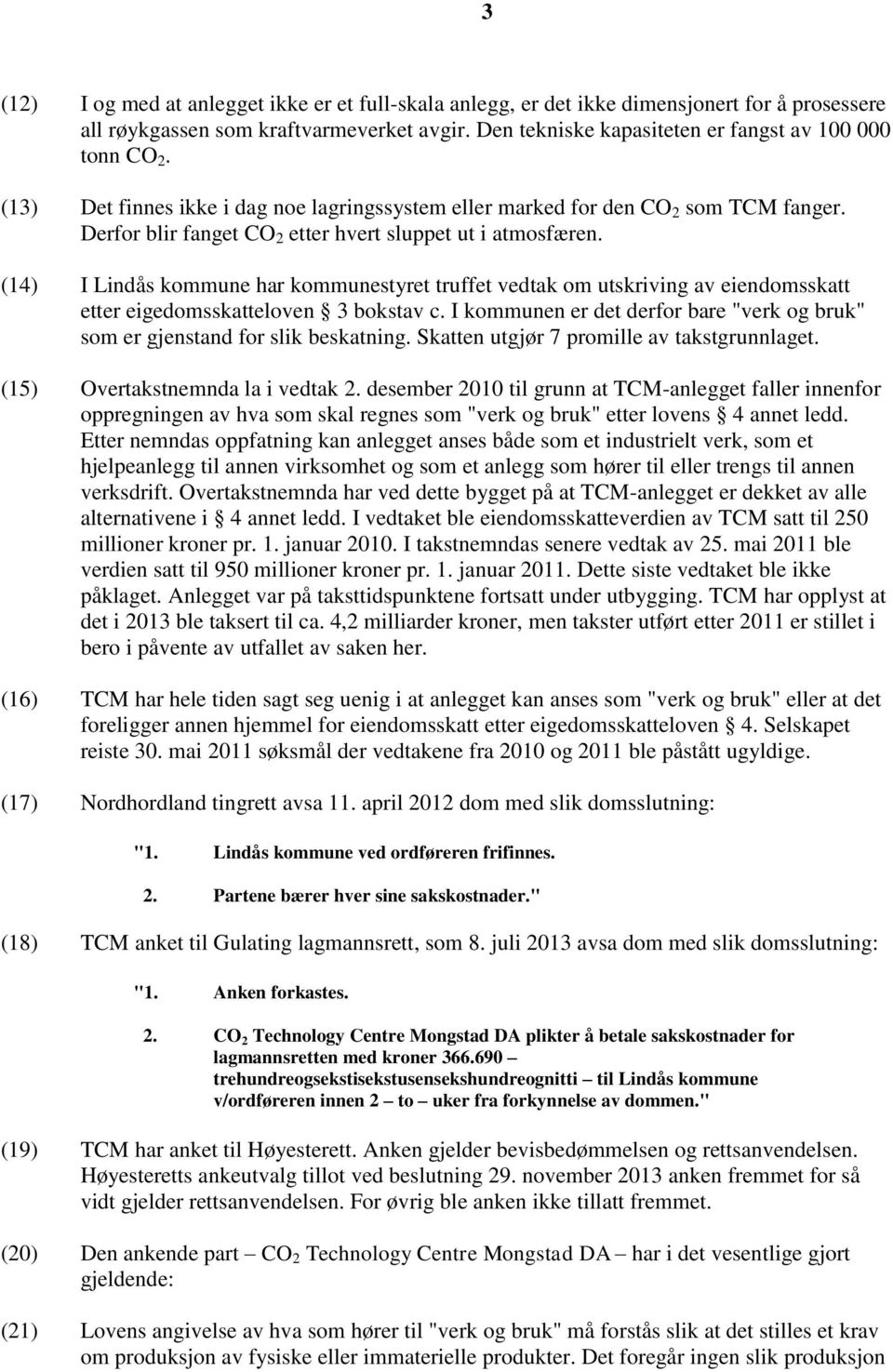 (14) I Lindås kommune har kommunestyret truffet vedtak om utskriving av eiendomsskatt etter eigedomsskatteloven 3 bokstav c.