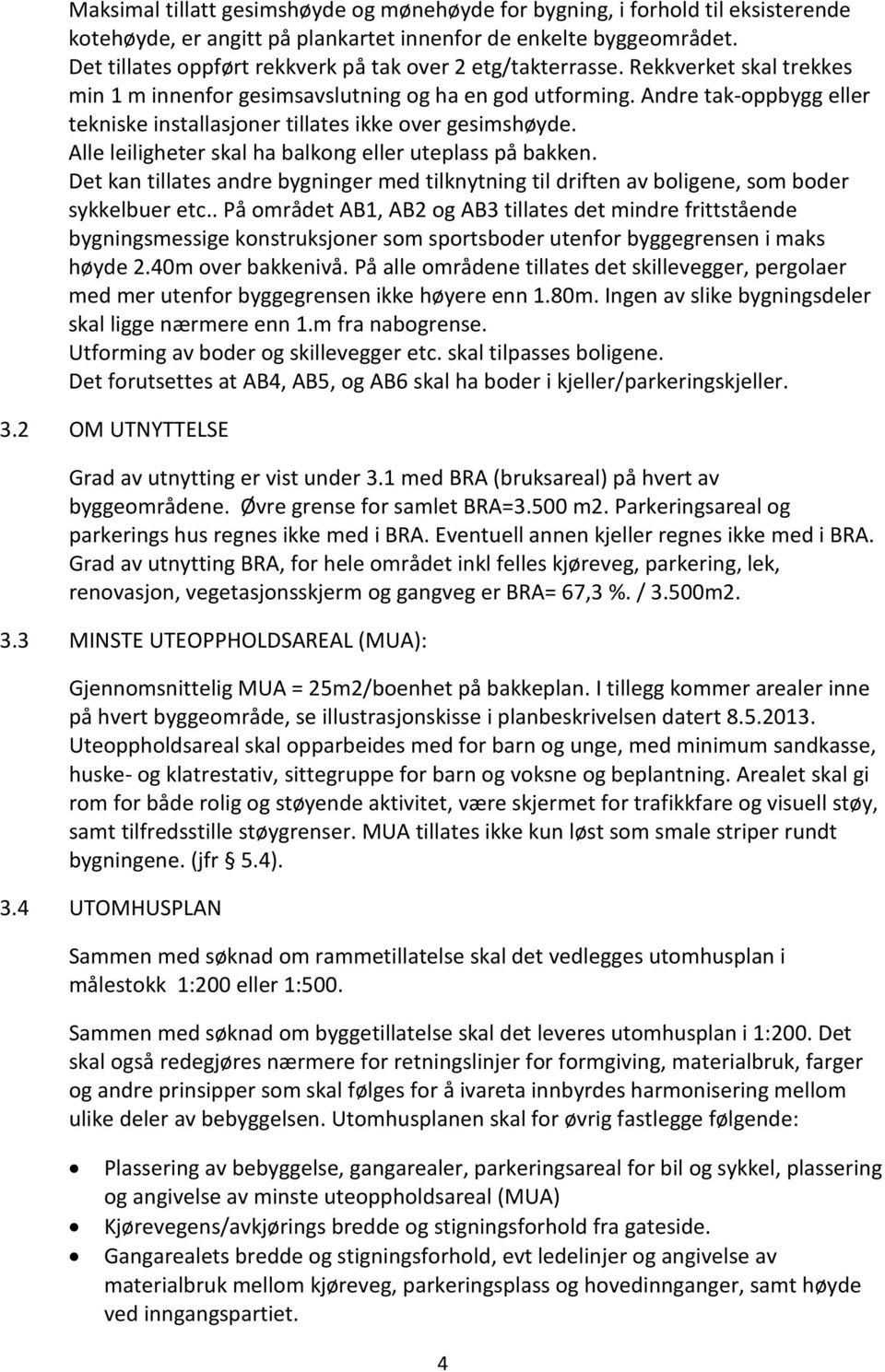 Andre tak-oppbygg eller tekniske installasjoner tillates ikke over gesimshøyde. Alle leiligheter skal ha balkong eller uteplass på bakken.