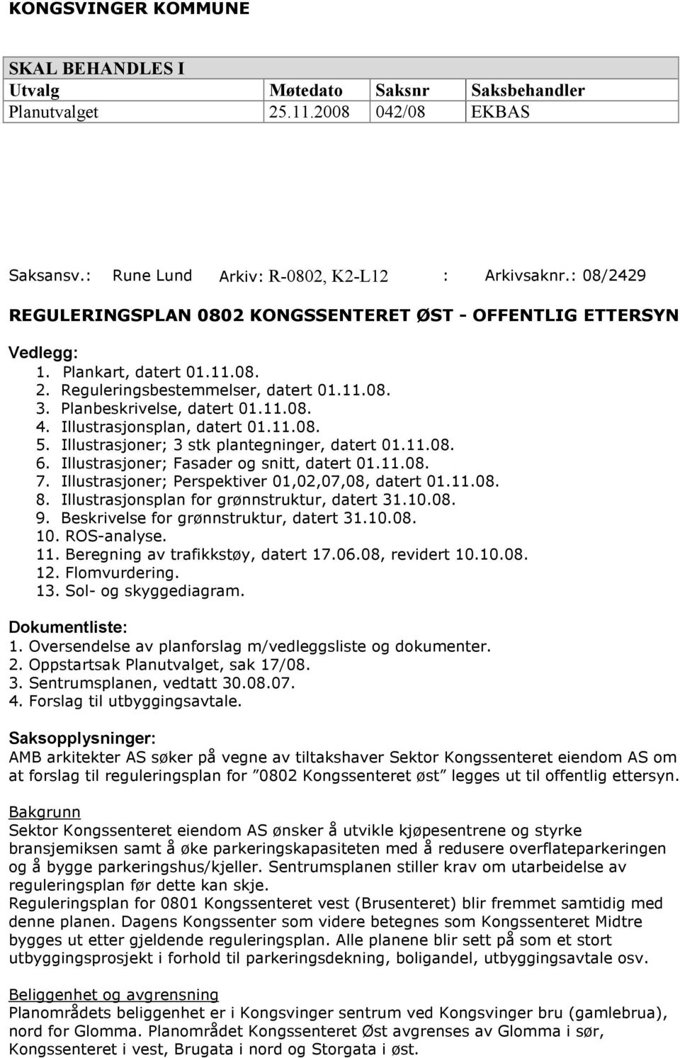 Illustrasjonsplan, datert 01.11.08. 5. Illustrasjoner; 3 stk plantegninger, datert 01.11.08. 6. Illustrasjoner; Fasader og snitt, datert 01.11.08. 7.