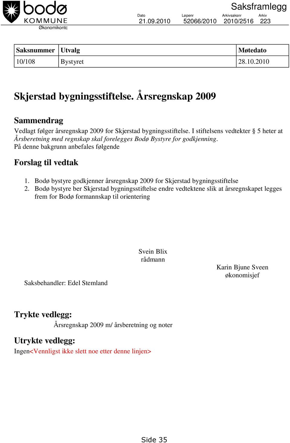 På denne bakgrunn anbefales følgende Forslag til vedtak 1. Bodø bystyre godkjenner årsregnskap 2009 for Skjerstad bygningsstiftelse 2.