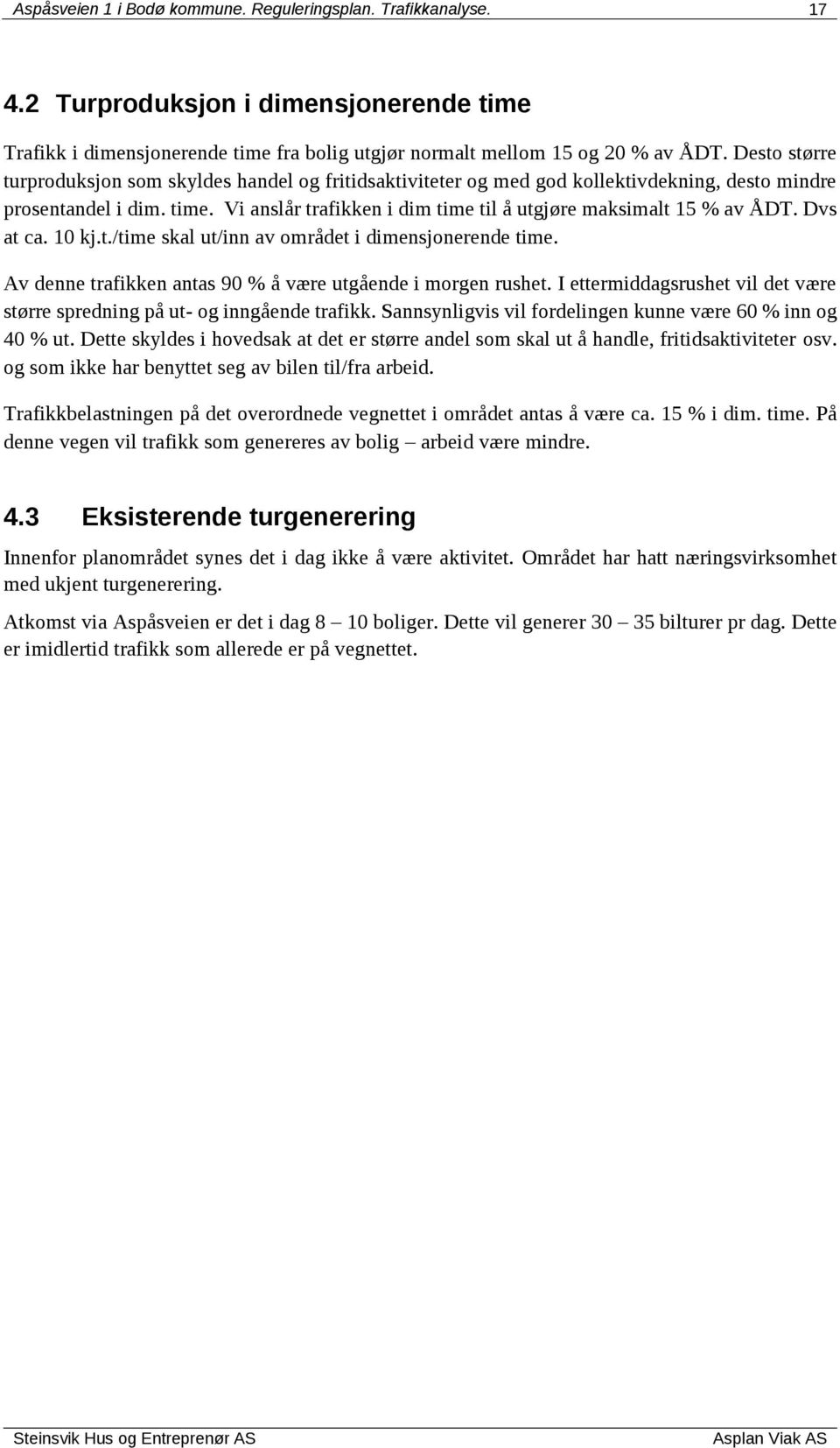 Vi anslår trafikken i dim time til å utgjøre maksimalt 15 % av ÅDT. Dvs at ca. 10 kj.t./time skal ut/inn av området i dimensjonerende time.