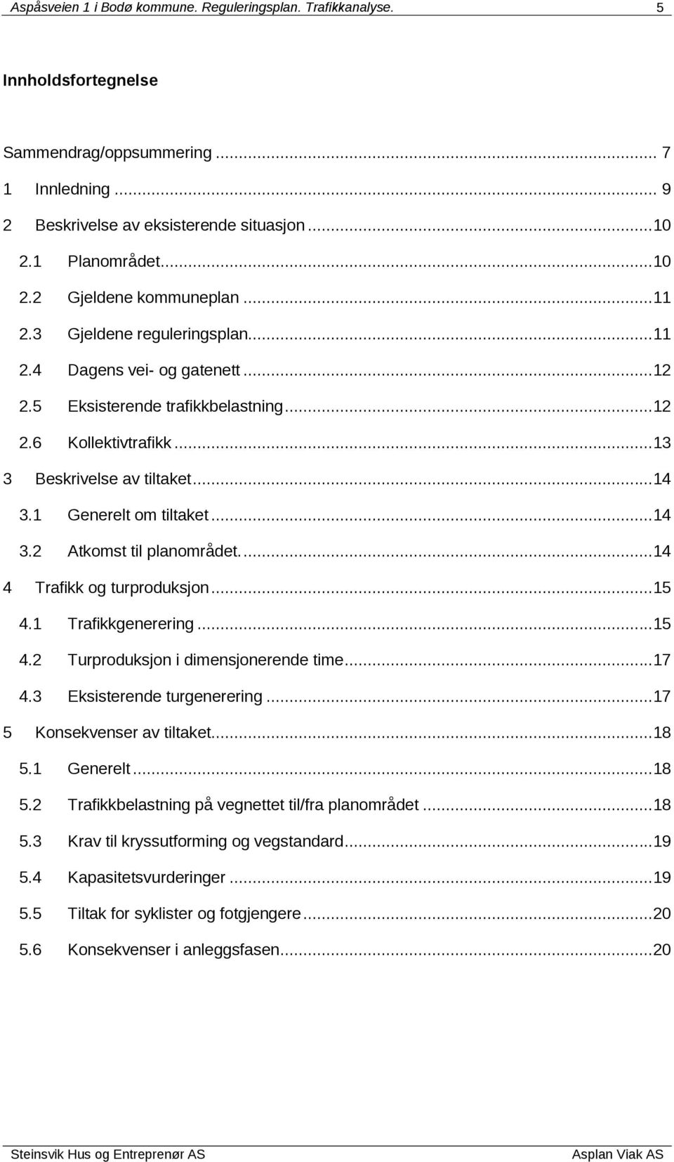 ..13 3 Beskrivelse av tiltaket...14 3.1 Generelt om tiltaket...14 3.2 Atkomst til planområdet....14 4 Trafikk og turproduksjon...15 4.1 Trafikkgenerering...15 4.2 Turproduksjon i dimensjonerende time.