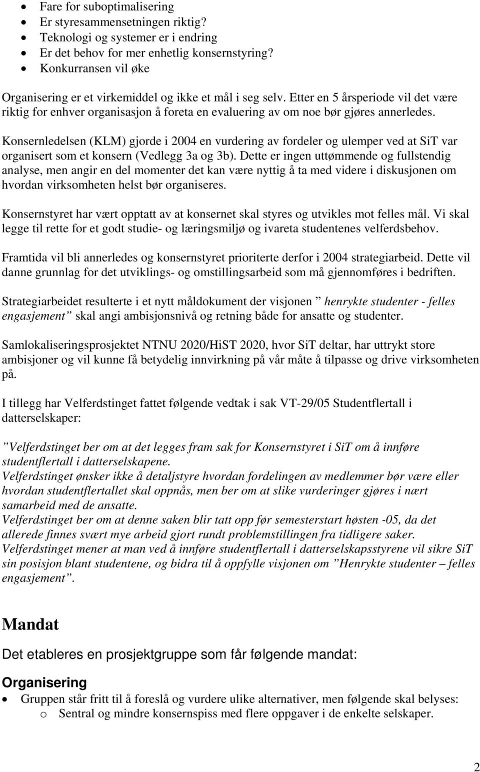 Konsernledelsen (KLM) gjorde i 2004 en vurdering av fordeler og ulemper ved at var organisert som et konsern (Vedlegg 3a og 3b).