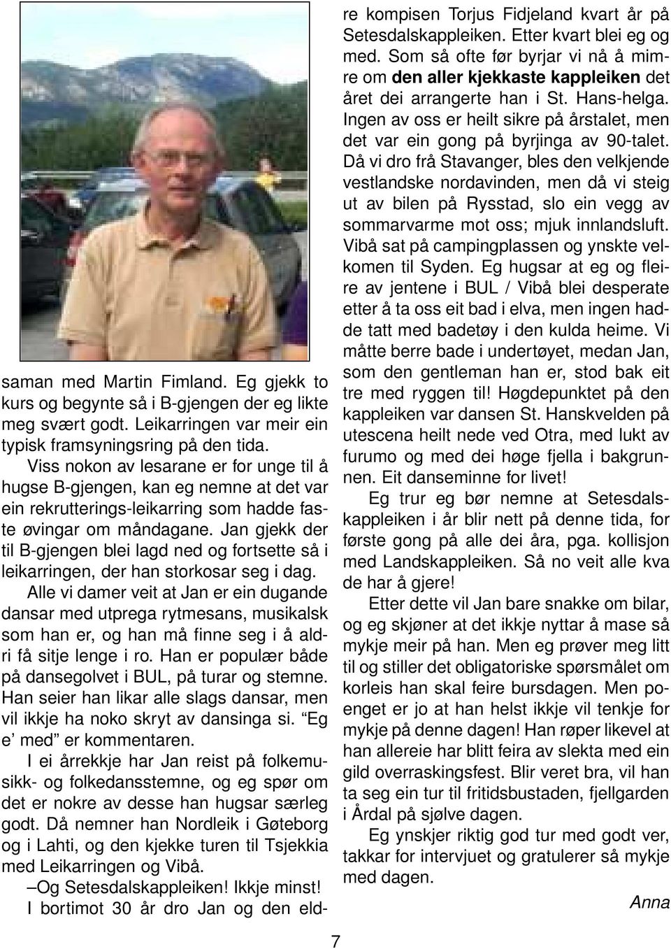 Jan gjekk der til B-gjengen blei lagd ned og fortsette så i leikarringen, der han storkosar seg i dag.