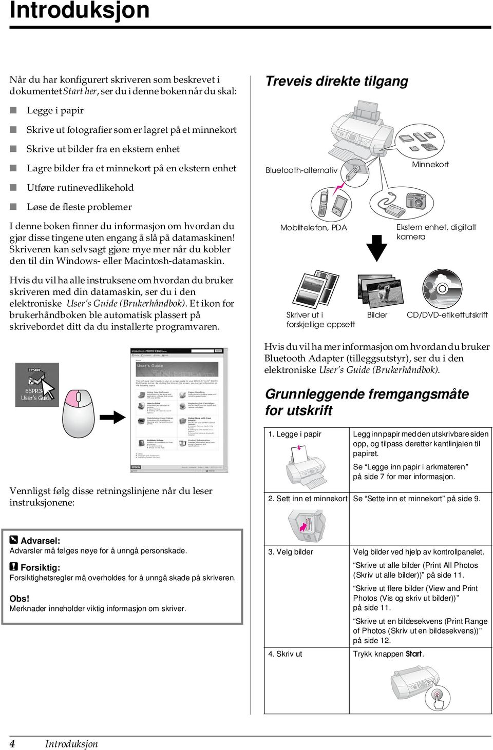 du informasjon om hvordan du gjør disse tingene uten engang å slå på datamaskinen! Skriveren kan selvsagt gjøre mye mer når du kobler den til din Windows- eller Macintosh-datamaskin.