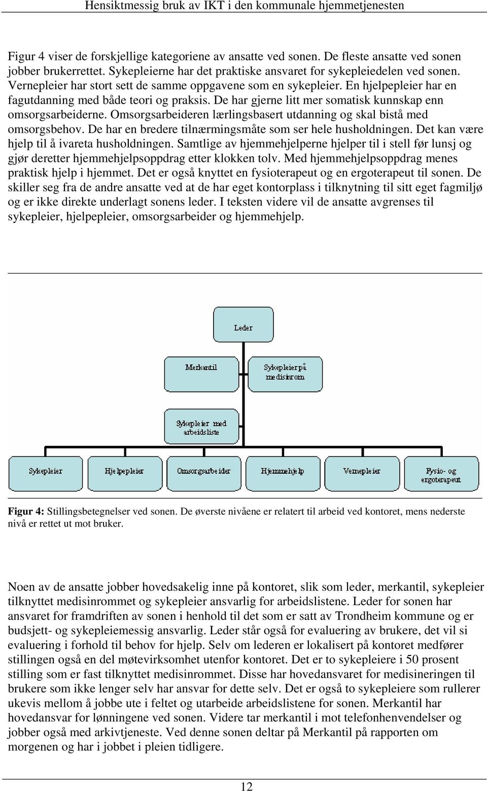 Omsorgsarbeideren lærlingsbasert utdanning og skal bistå med omsorgsbehov. De har en bredere tilnærmingsmåte som ser hele husholdningen. Det kan være hjelp til å ivareta husholdningen.