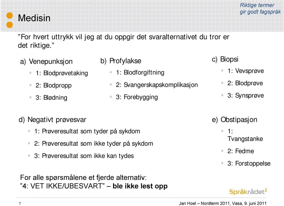 Biopsi 1: Vevsprøve 2: Blodprøve 3: Synsprøve d) Negativt prøvesvar 1: Prøveresultat som tyder på sykdom 2: Prøveresultat som ikke tyder på