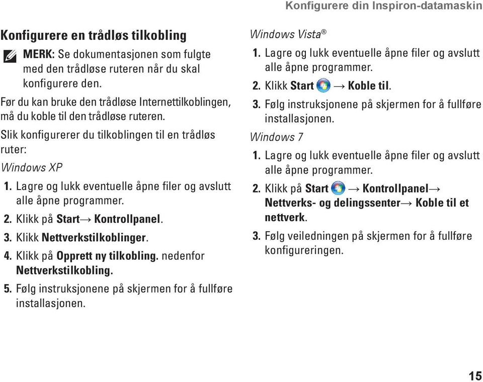 Lagre og lukk eventuelle åpne filer og avslutt alle åpne programmer. 2. Klikk på Start Kontrollpanel. 3. Klikk Nettverkstilkoblinger. 4. Klikk på Opprett ny tilkobling. nedenfor Nettverkstilkobling.