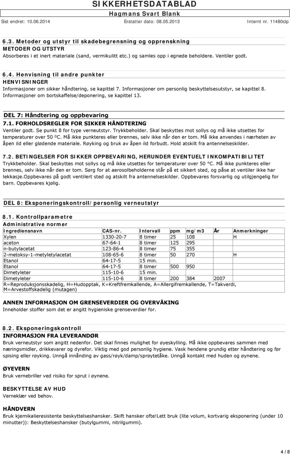 Informasjoner om bortskaffelse/deponering, se kapittel 13. DEL 7: Håndtering og oppbevaring 7.1. FORHOLDSREGLER FOR SIKKER HÅNDTERING Ventiler godt. Se punkt 8 for type verneutstyr. Trykkbeholder.