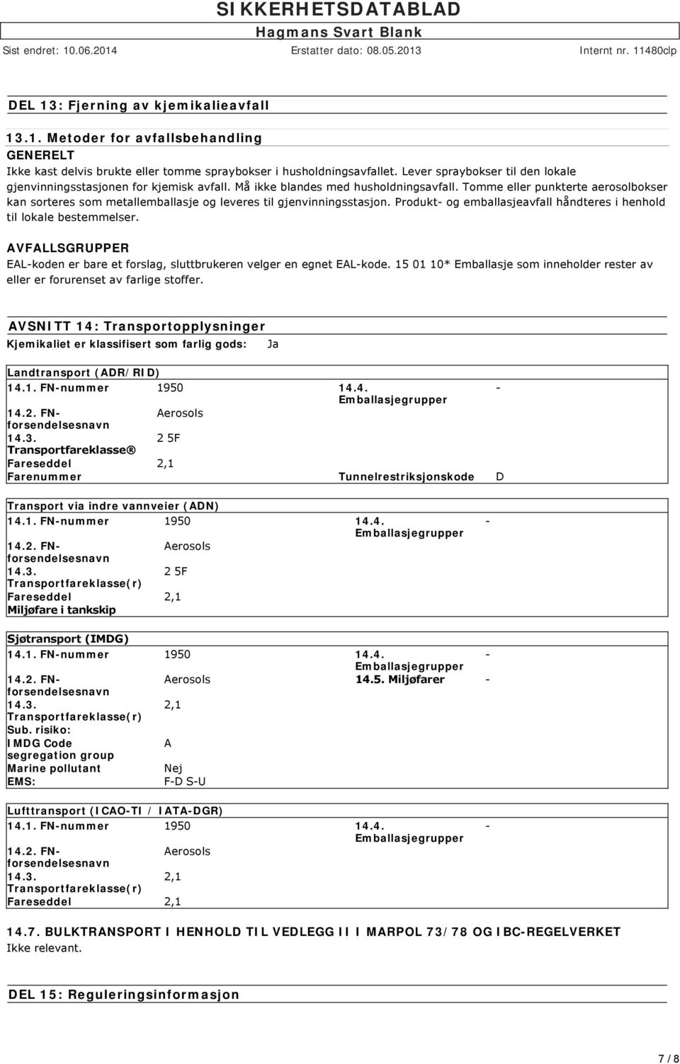 Tomme eller punkterte aerosolbokser kan sorteres som metallemballasje og leveres til gjenvinningsstasjon. Produkt og emballasjeavfall håndteres i henhold til lokale bestemmelser.