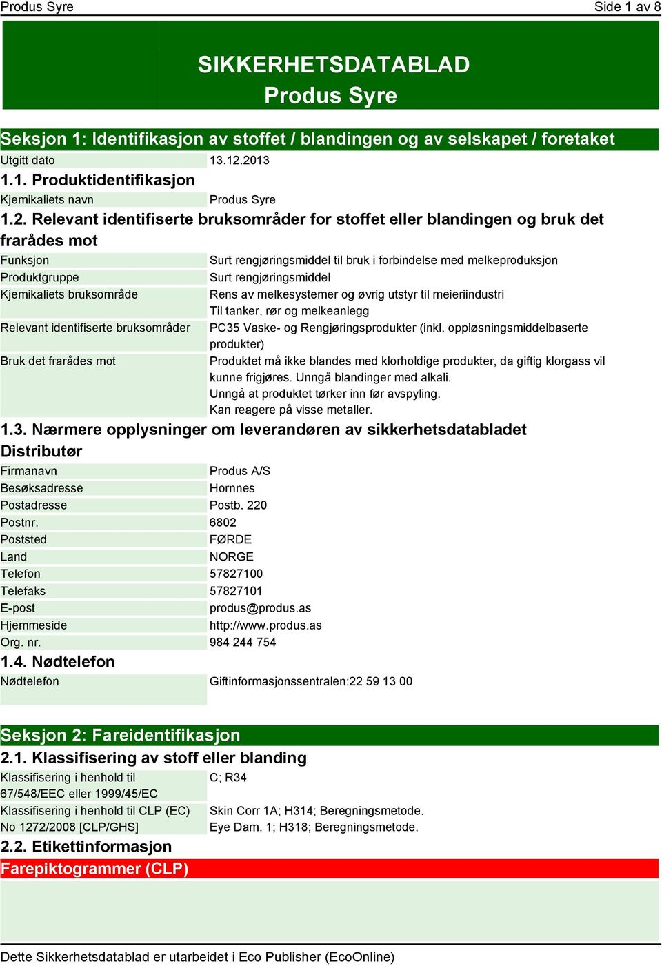 bruksområde Relevant identifiserte bruksområder Bruk det frarådes mot Surt rengjøringsmiddel Rens av melkesystemer og øvrig utstyr til meieriindustri Til tanker, rør og melkeanlegg PC35 Vaske- og