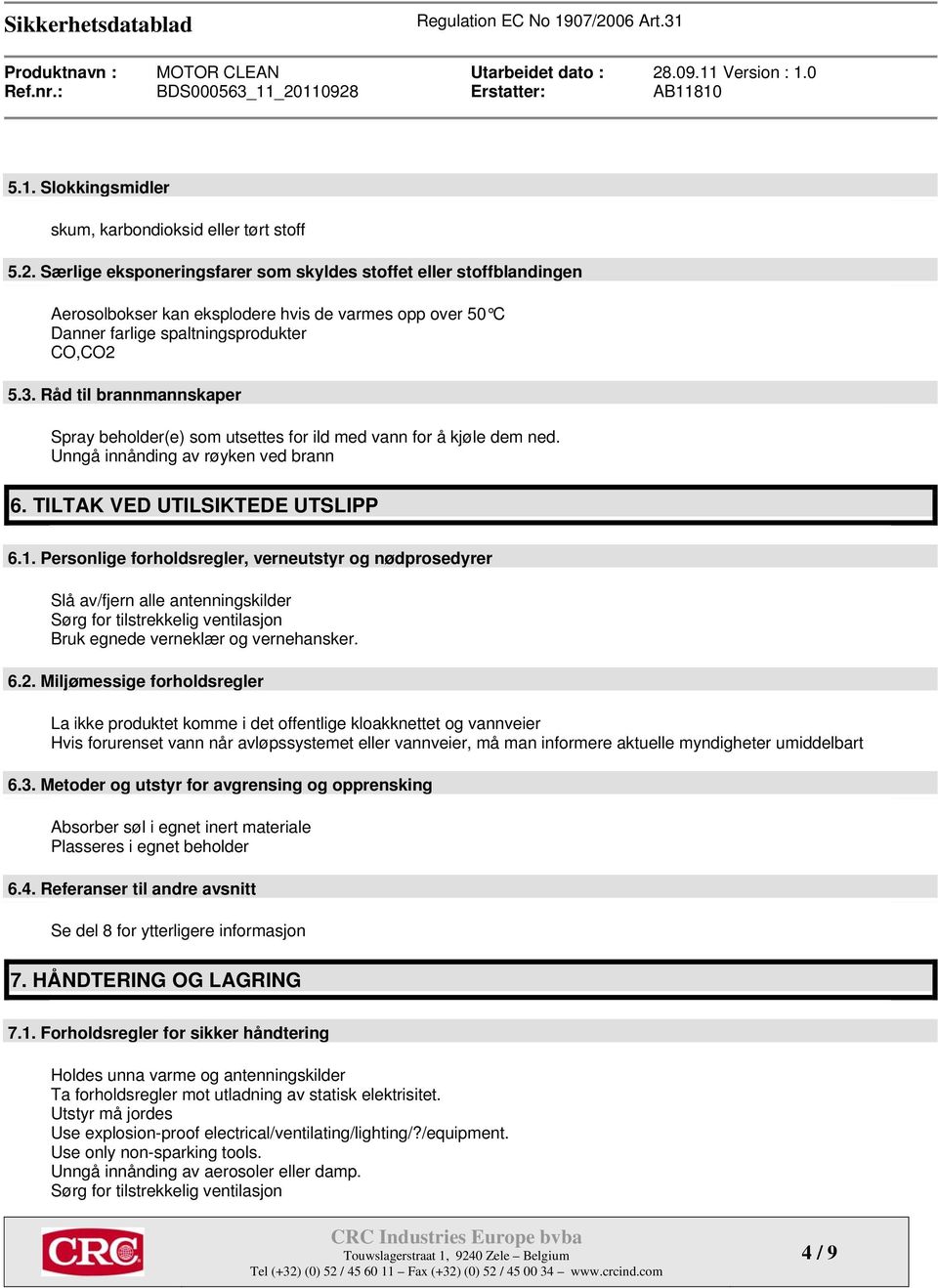 Råd til brannmannskaper Spray beholder(e) som utsettes for ild med vann for å kjøle dem ned. Unngå innånding av røyken ved brann 6. TILTAK VED UTILSIKTEDE UTSLIPP 6.1.