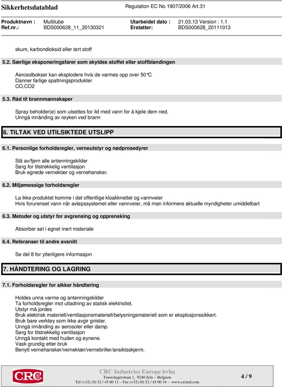 Råd til brannmannskaper Spray beholder(e) som utsettes for ild med vann for å kjøle dem ned. Unngå innånding av røyken ved brann 6. TILTAK VED UTILSIKTEDE UTSLIPP 6.1.