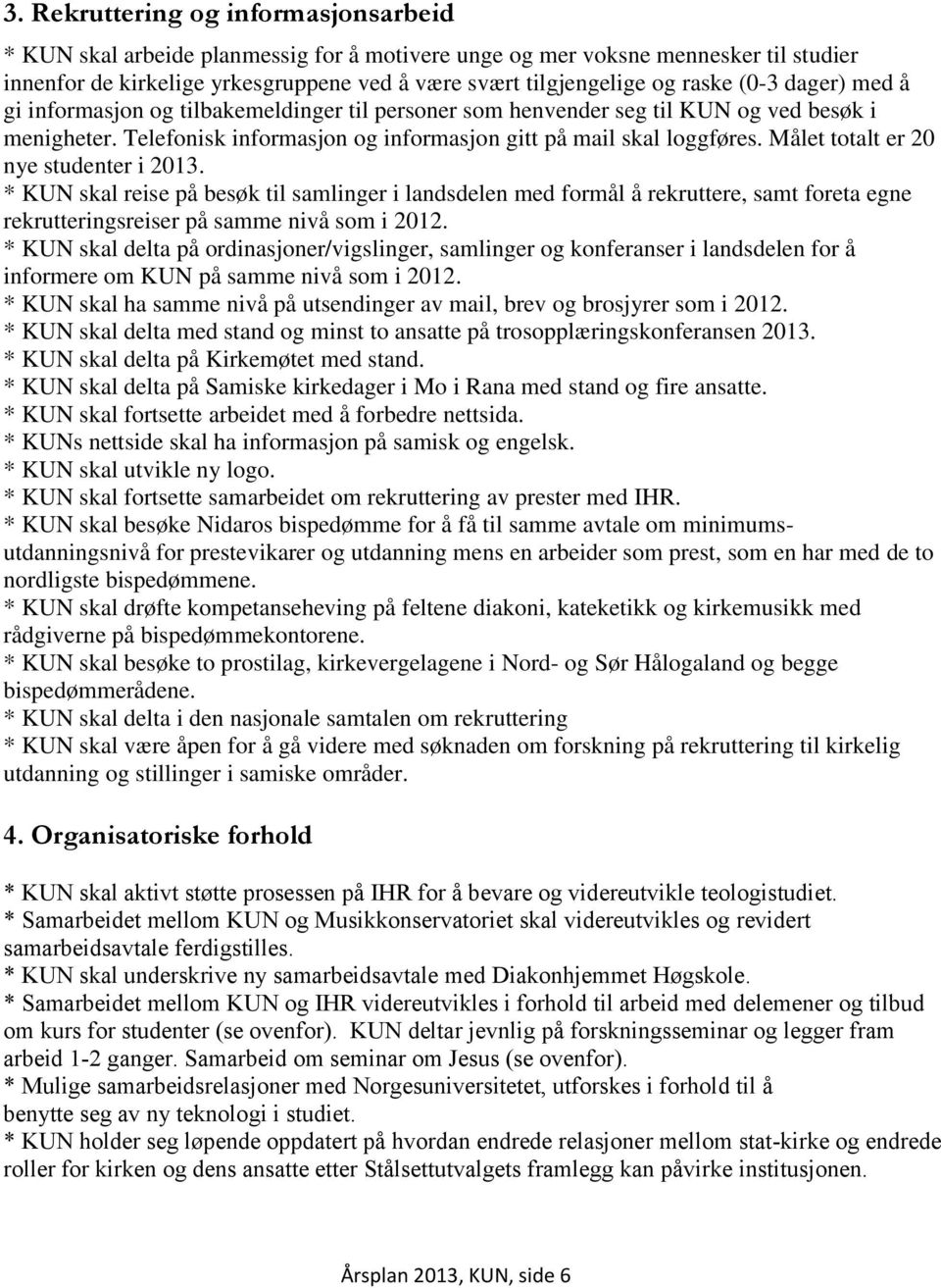 Målet totalt er 20 nye studenter i 2013. * KUN skal reise på besøk til samlinger i landsdelen med formål å rekruttere, samt foreta egne rekrutteringsreiser på samme nivå som i 2012.