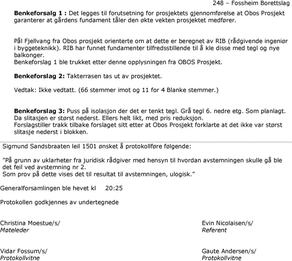 Benkeforslag 1 ble trukket etter denne opplysningen fra OBOS Prosjekt. Benkeforslag 2: Takterrasen tas ut av prosjektet. Vedtak: Ikke vedtatt. (66 stemmer imot og 11 for 4 Blanke stemmer.