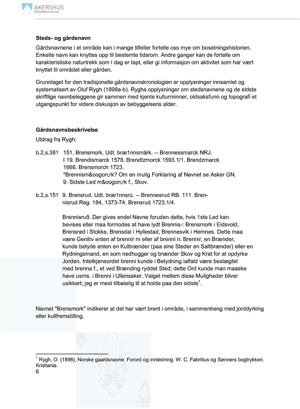 Grunnlaget for den tradisjonelle gårdsnavnskronologien er opplysninger innsamlet og systematisert av Oluf Rygh (1898a-b).