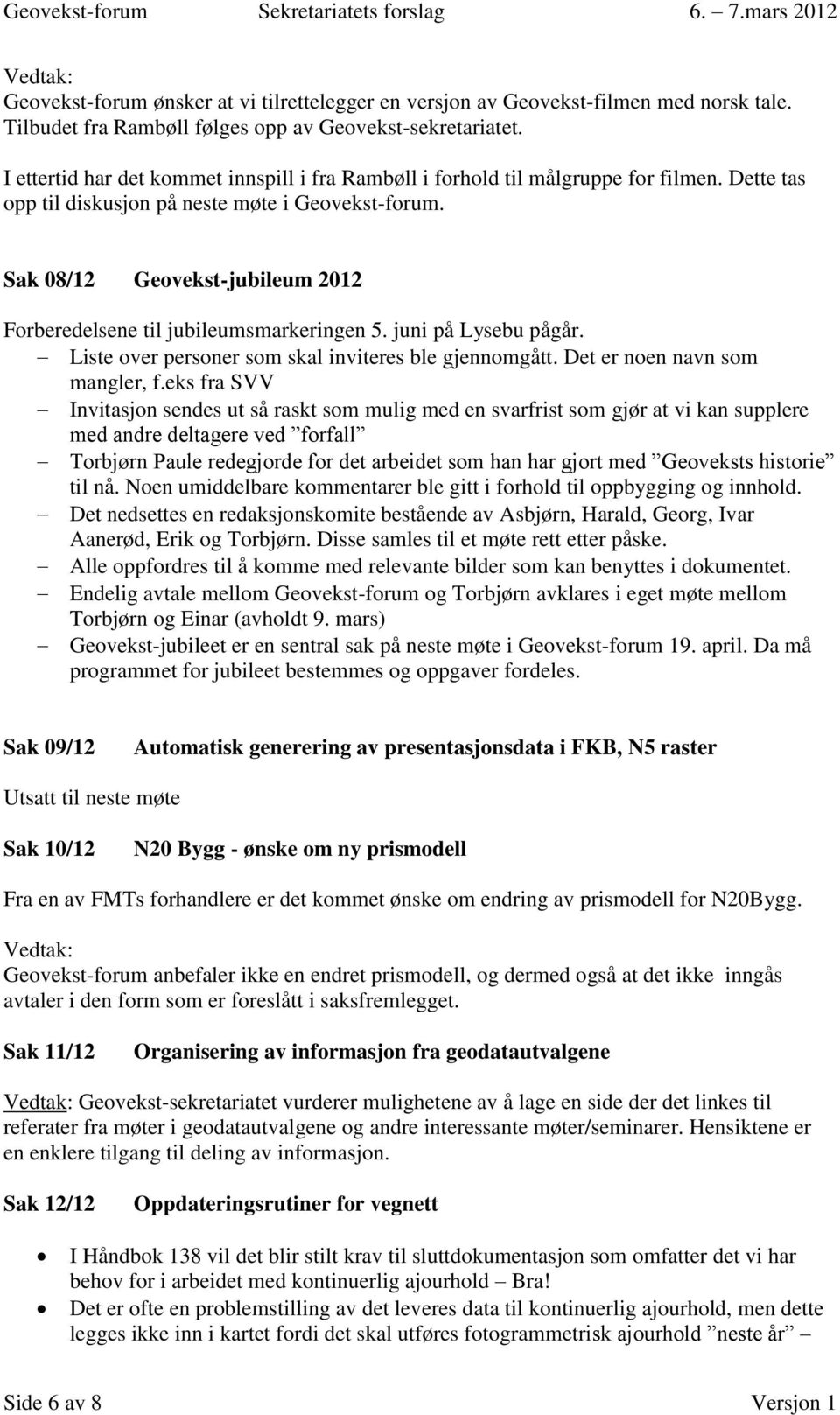 Sak 08/12 Geovekst-jubileum 2012 Forberedelsene til jubileumsmarkeringen 5. juni på Lysebu pågår. Liste over personer som skal inviteres ble gjennomgått. Det er noen navn som mangler, f.